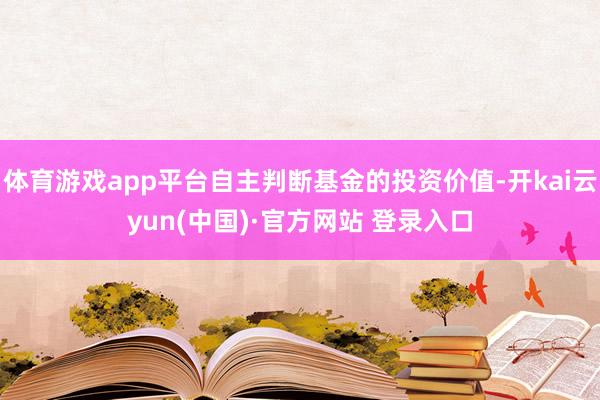 体育游戏app平台自主判断基金的投资价值-开kai云yun(中国)·官方网站 登录入口
