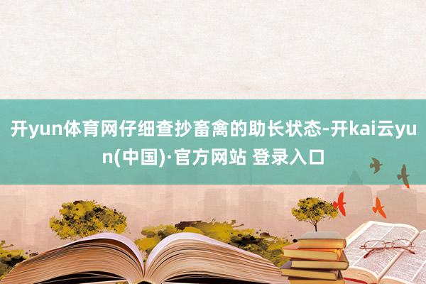 开yun体育网仔细查抄畜禽的助长状态-开kai云yun(中国)·官方网站 登录入口