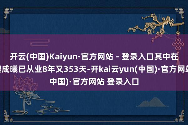 开云(中国)Kaiyun·官方网站 - 登录入口其中在职基金司理成曦已从业8年又353天-开kai云yun(中国)·官方网站 登录入口