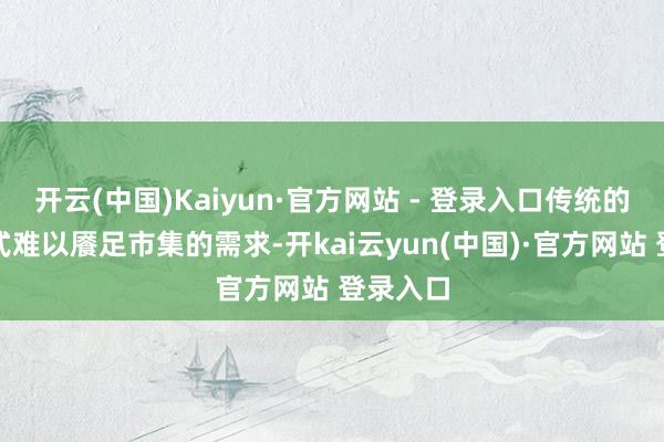 开云(中国)Kaiyun·官方网站 - 登录入口传统的货运方式难以餍足市集的需求-开kai云yun(中国)·官方网站 登录入口