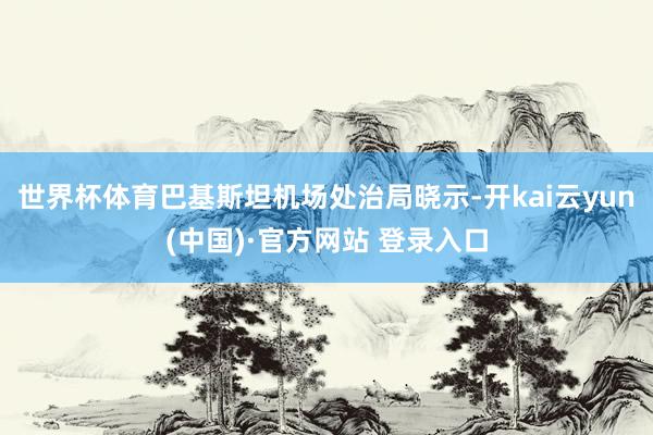 世界杯体育巴基斯坦机场处治局晓示-开kai云yun(中国)·官方网站 登录入口