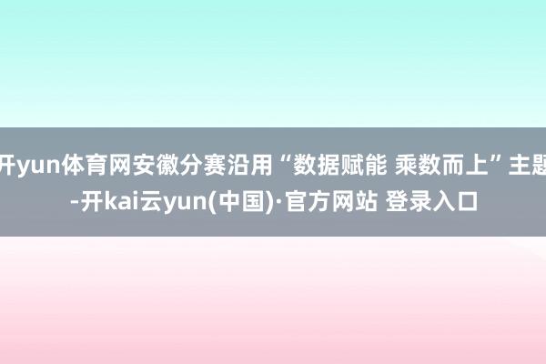 开yun体育网安徽分赛沿用“数据赋能 乘数而上”主题-开kai云yun(中国)·官方网站 登录入口