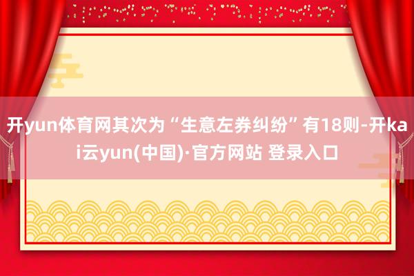 开yun体育网其次为“生意左券纠纷”有18则-开kai云yun(中国)·官方网站 登录入口