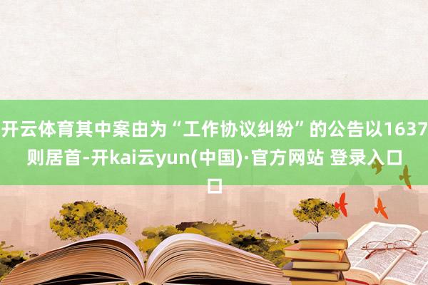 开云体育其中案由为“工作协议纠纷”的公告以1637则居首-开kai云yun(中国)·官方网站 登录入口