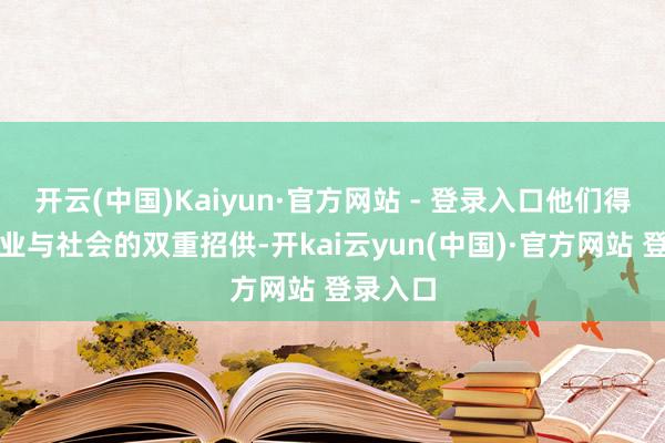 开云(中国)Kaiyun·官方网站 - 登录入口他们得益了行业与社会的双重招供-开kai云yun(中国)·官方网站 登录入口