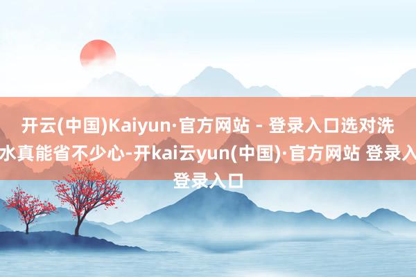 开云(中国)Kaiyun·官方网站 - 登录入口选对洗发水真能省不少心-开kai云yun(中国)·官方网站 登录入口