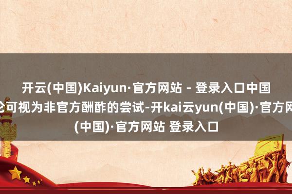 开云(中国)Kaiyun·官方网站 - 登录入口中国粹者此番言论可视为非官方酬酢的尝试-开kai云yun(中国)·官方网站 登录入口