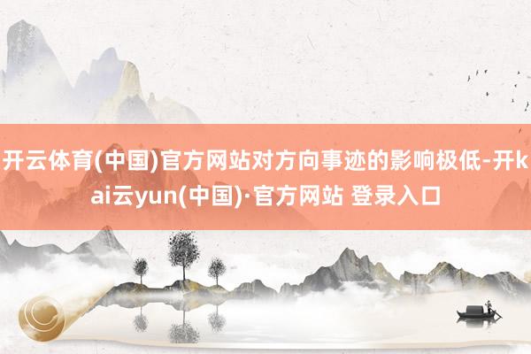 开云体育(中国)官方网站对方向事迹的影响极低-开kai云yun(中国)·官方网站 登录入口