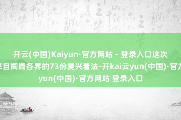 开云(中国)Kaiyun·官方网站 - 登录入口这次讨论一共收到来自阛阓各界的73份复兴看法-开kai云yun(中国)·官方网站 登录入口
