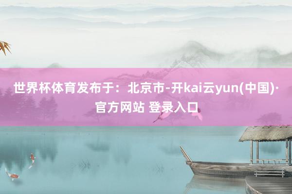 世界杯体育发布于：北京市-开kai云yun(中国)·官方网站 登录入口