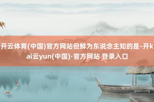 开云体育(中国)官方网站但鲜为东说念主知的是-开kai云yun(中国)·官方网站 登录入口