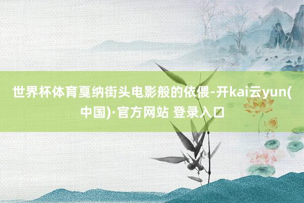 世界杯体育戛纳街头电影般的依偎-开kai云yun(中国)·官方网站 登录入口