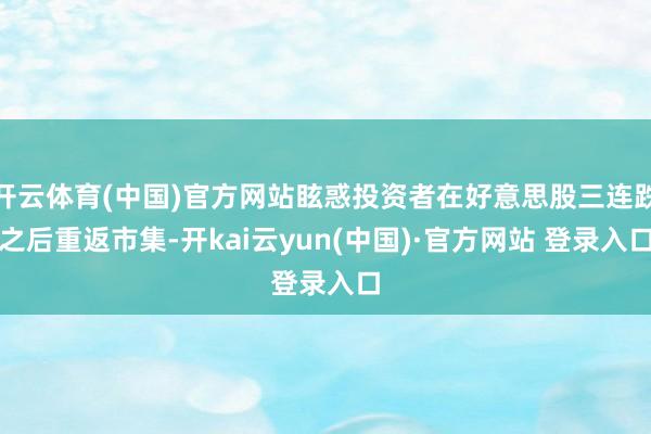 开云体育(中国)官方网站眩惑投资者在好意思股三连跌之后重返市集-开kai云yun(中国)·官方网站 登录入口