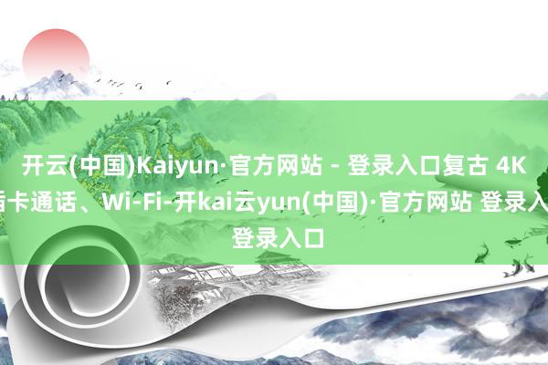 开云(中国)Kaiyun·官方网站 - 登录入口复古 4K 插卡通话、Wi-Fi-开kai云yun(中国)·官方网站 登录入口