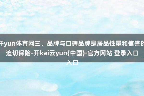 开yun体育网三、品牌与口碑品牌是居品性量和信誉的迫切保险-开kai云yun(中国)·官方网站 登录入口