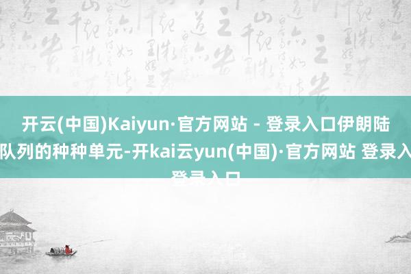 开云(中国)Kaiyun·官方网站 - 登录入口伊朗陆军队列的种种单元-开kai云yun(中国)·官方网站 登录入口