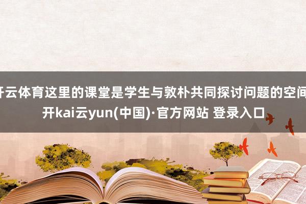 开云体育这里的课堂是学生与敦朴共同探讨问题的空间-开kai云yun(中国)·官方网站 登录入口