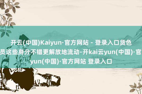 开云(中国)Kaiyun·官方网站 - 登录入口货色、资金、东谈主员这些身分不错更解放地流动-开kai云yun(中国)·官方网站 登录入口
