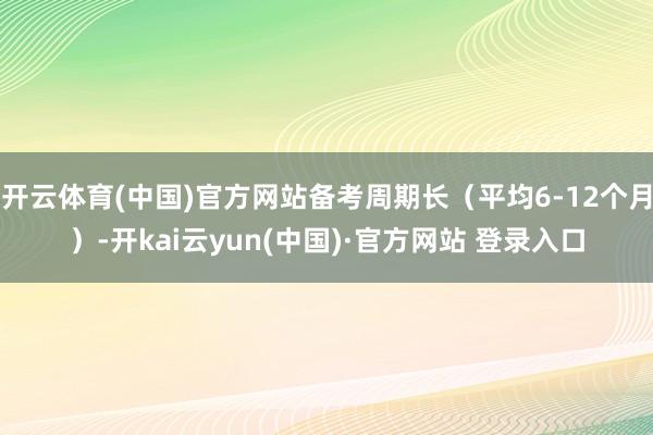 开云体育(中国)官方网站备考周期长(平均6-12个月)-开kai云yun(中国)·官方网站 登录入口