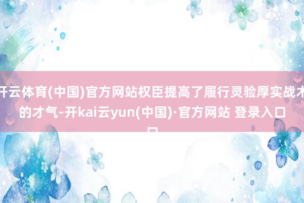 开云体育(中国)官方网站权臣提高了履行灵验厚实战术的才气-开kai云yun(中国)·官方网站 登录入口