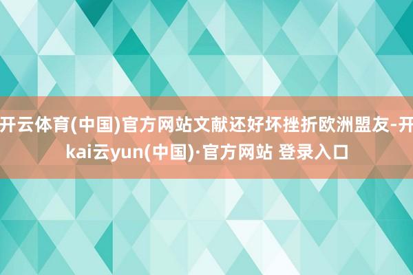 开云体育(中国)官方网站文献还好坏挫折欧洲盟友-开kai云yun(中国)·官方网站 登录入口