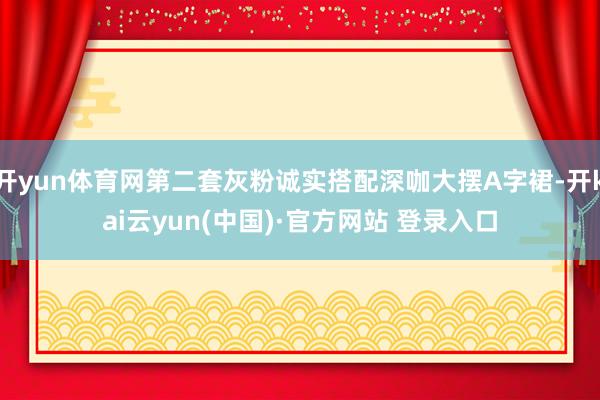 开yun体育网第二套灰粉诚实搭配深咖大摆A字裙-开kai云yun(中国)·官方网站 登录入口